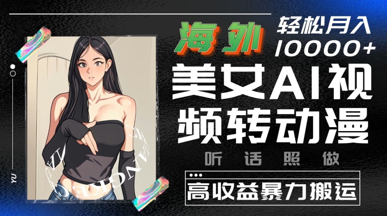 海外美女AI視頻轉動漫，高收益暴力搬運，聽話照做，輕松就有收益【揭秘】