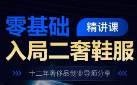 奢侈品鞋服行業(yè)入局精講課程：零基礎(chǔ)入門，十二年導(dǎo)師分享經(jīng)驗(yàn)。