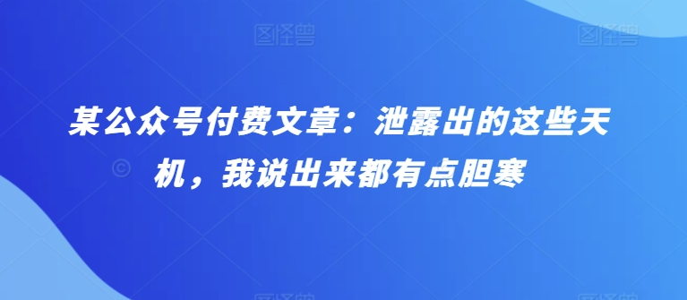 某公眾號付費文章：泄露出的這些天機，我說出來都有點膽寒