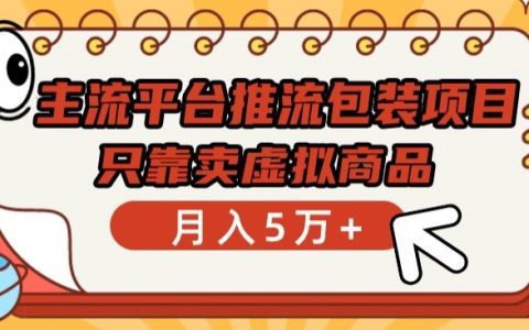 主流平臺推流包裝項目，月入5萬+，揭秘虛擬商品銷售的秘密通道
