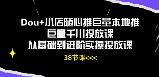 Dou+小店隨心推巨量本地推巨量千川投放課從基礎到進階實操投放課