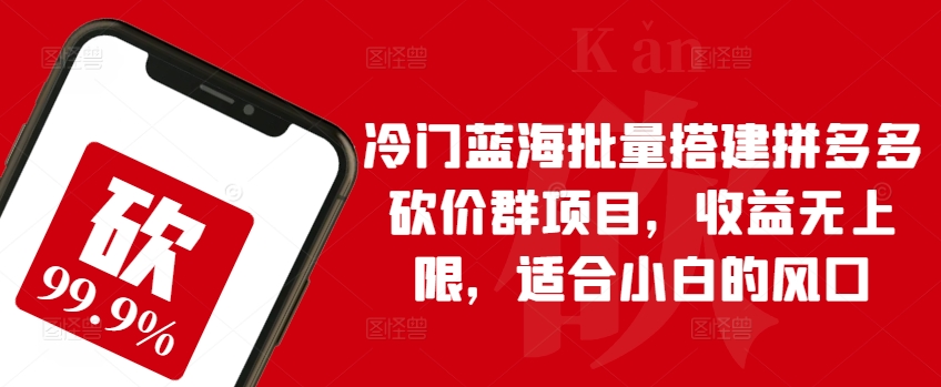 冷門藍(lán)海批量搭建拼多多砍價群項目，收益無上限，適合小白的風(fēng)口【揭秘】