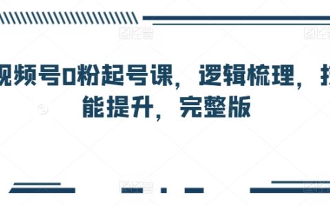 視頻號零粉絲啟動課程：邏輯建構(gòu)、技能增強，全方位教學(xué)