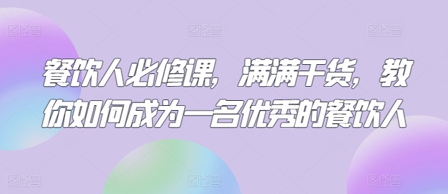 餐飲人必修課，滿滿干貨，教你如何成為一名優(yōu)秀的餐飲人