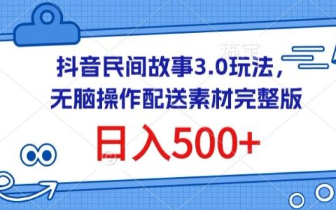 抖音民間故事3.0玩法揭秘：無腦操作，日入500+配送素材完整版，輕松賺錢秘籍【獨家曝光】