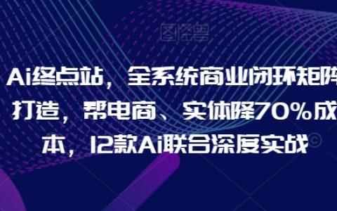 打造全系統商業閉環矩陣：AI助力電商與實體降成本70%，12大AI工具深度實戰解析
