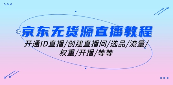 京東無貨源直播教程：開通ID直播/創建直播間/選品/流量/權重/開播/等等