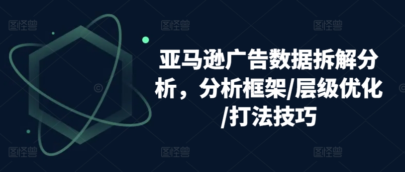 亞馬遜廣告數據拆解分析，分析框架/層級優化/打法技巧