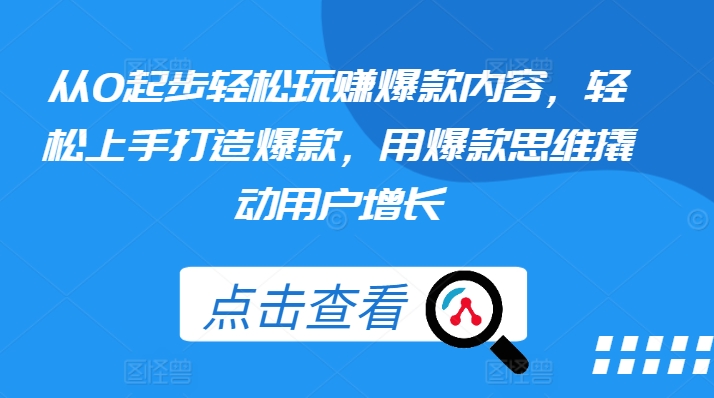 從0起步輕松玩賺爆款內容，輕松上手打造爆款，用爆款思維撬動用戶增長