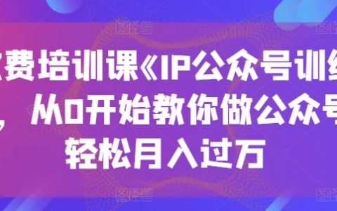 《IP公眾號訓(xùn)練營》收費課程：從零基礎(chǔ)到月入過萬，教你輕松運營公眾號