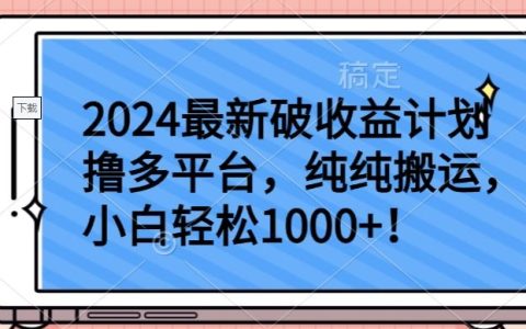 揭秘2024最新破收益計(jì)劃，小白輕松實(shí)現(xiàn)純搬運(yùn)日入1000+，多平臺(tái)收益輕松把握【獨(dú)家揭秘】