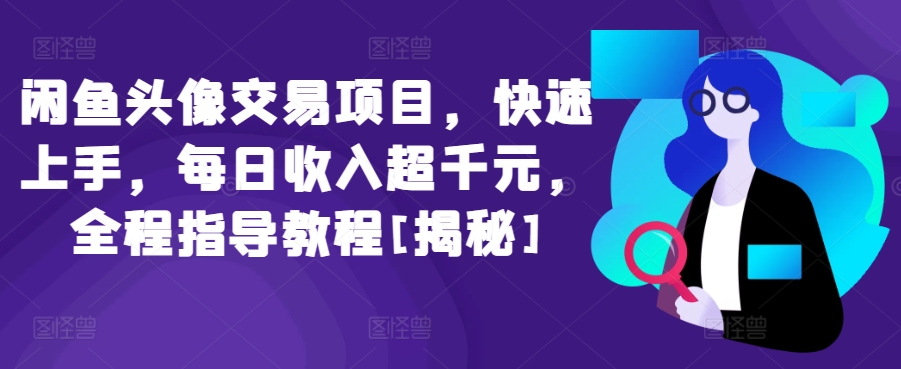 閑魚頭像交易項目，快速上手，每日收入超千元，全程指導(dǎo)教程[揭秘]