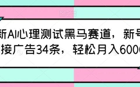 揭秘！AI心理測試黑馬賽道新號爆火，輕松月入6000+的秘密武器！——【新玩法】12天接廣告34條！