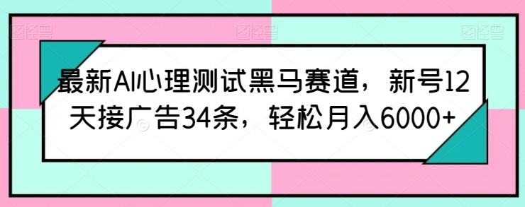 最新AI心理測試黑馬賽道，新號(hào)12天接廣告34條，輕松月入6000+【揭秘】