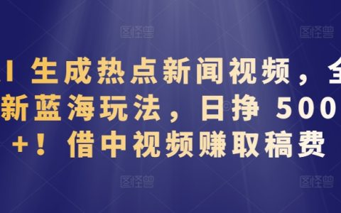 AI生成熱點新聞視頻，全新藍海玩法，日賺500+，中視頻創作賺取稿費秘籍大公開