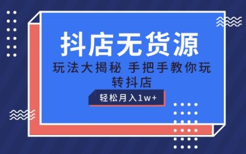 抖店無貨源運營教程：手把手教學(xué)，輕松月入1W+，保姆級指導(dǎo)【揭秘】
