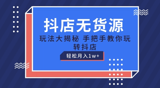 抖店無貨源玩法，保姆級教程手把手教你玩轉抖店，輕松月入1W+【揭秘】