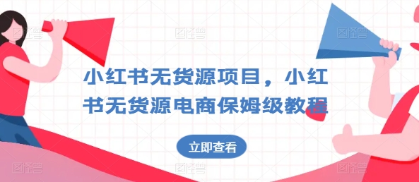 小紅書無貨源項目，小紅書無貨源電商保姆級教程【揭秘】