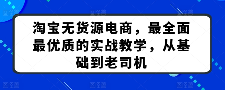 淘寶無貨源電商，最全面最優質的實戰教學，從基礎到老司機