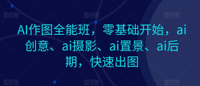 AI作圖全能班，零基礎(chǔ)開始，ai創(chuàng)意、ai攝影、ai置景、ai后期，快速出圖