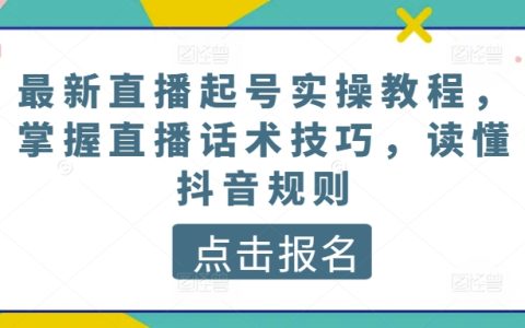 最新抖音直播實(shí)戰(zhàn)教程：起號(hào)技巧、直播話術(shù)掌握與抖音規(guī)則解析