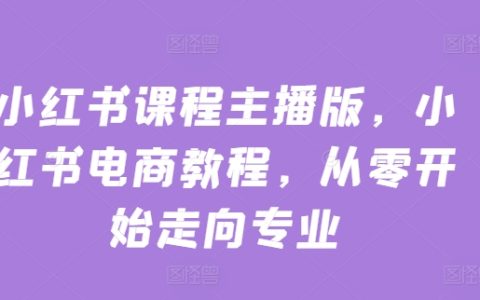 小紅書電商運(yùn)營課程大全，零基礎(chǔ)教學(xué)，打造專業(yè)主播之路