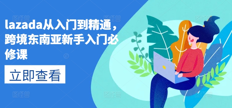 lazada從入門到精通，跨境東南亞新手入門必修課