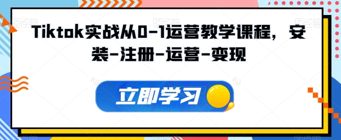 Tiktok實(shí)戰(zhàn)從0-1運(yùn)營教學(xué)課程，安裝-注冊-運(yùn)營-變現(xiàn)