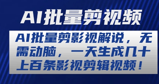 AI批量剪影視解說，無需動腦，一天生成幾十上百條影視剪輯視頻【揭秘】