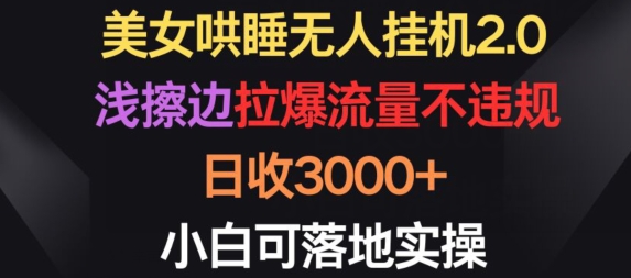 美女哄睡無人掛機2.0.淺擦邊拉爆流量不違規，日收3000+，小白可落地實操【揭秘】
