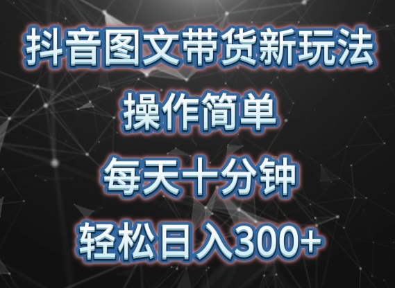 抖音圖文帶貨新玩法， 操作簡單，每天十分鐘，輕松日入300+，可矩陣操作【揭秘】