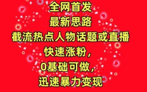 獨家揭秘：全網(wǎng)首發(fā)截流熱門人物話題或直播，快速增粉，0基礎亦可操作，迅速實現(xiàn)高收益【流量暴力變現(xiàn)】