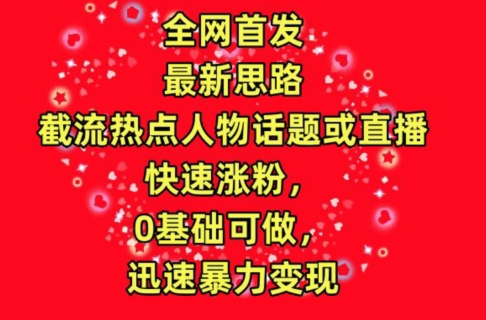 全網(wǎng)首發(fā)，截流熱點(diǎn)人物話題或直播，快速漲粉，0基礎(chǔ)可做，迅速暴力變現(xiàn)【揭秘】