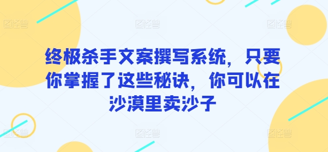終極殺手文案撰寫(xiě)系統(tǒng)，只要你掌握了這些秘訣，你可以在沙漠里賣(mài)沙子