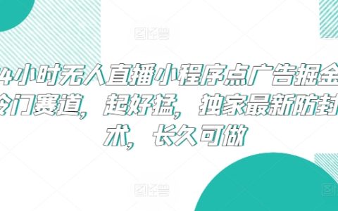 24小時無人直播新機遇：小程序廣告掘金，獨家防封技術支持，長期穩定盈利模式揭秘