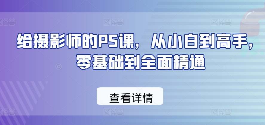 給攝影師的PS課，從小白到高手，零基礎(chǔ)到全面精通