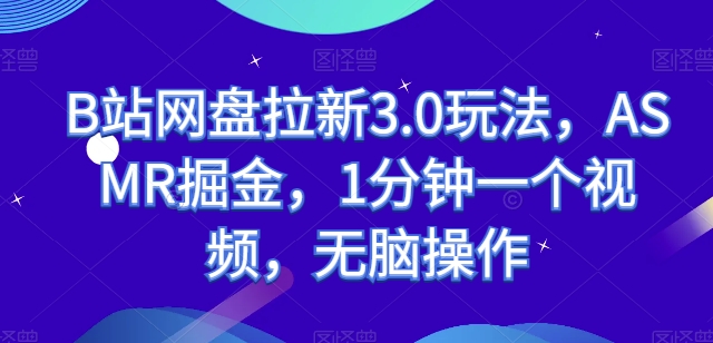 B站網(wǎng)盤拉新3.0玩法，ASMR掘金，1分鐘一個(gè)視頻，無腦操作【揭秘】