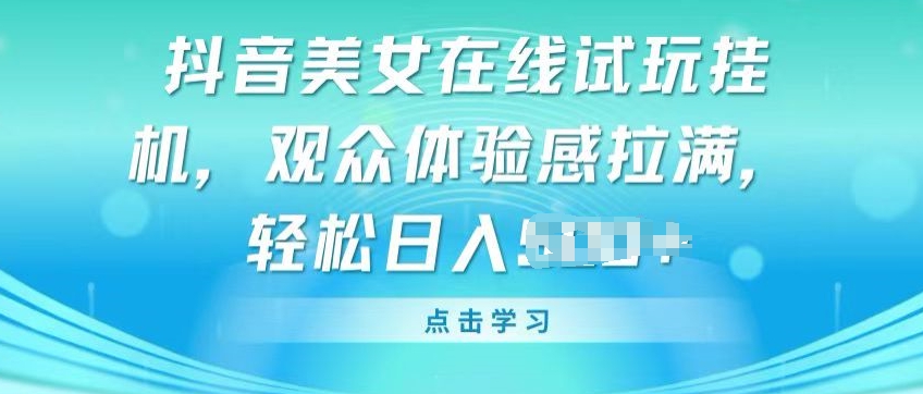 抖音美女在線試玩掛JI，觀眾體驗感拉滿，實現輕松變現【揭秘】