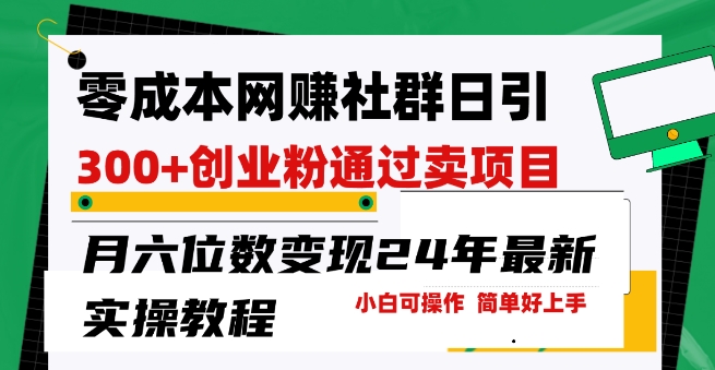 零成本網創群日引300+創業粉，賣項目月六位數變現，門檻低好上手，24年最新實操教程【揭秘】