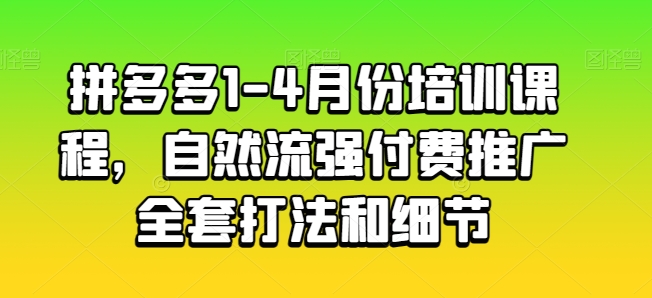 拼多多1-4月份培訓課程，自然流強付費推廣全套打法和細節
