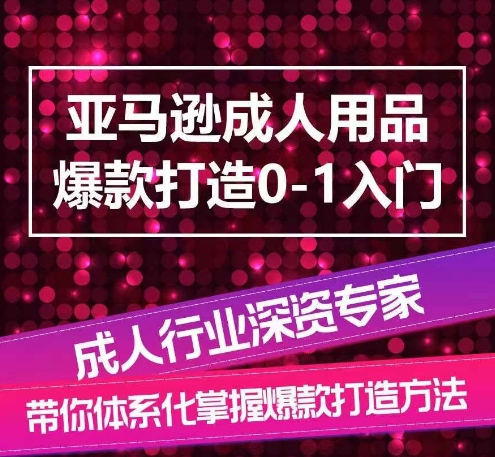 亞馬遜成人用品爆款打造0-1入門，系統(tǒng)化講解亞馬遜成人用品爆款打造的流程