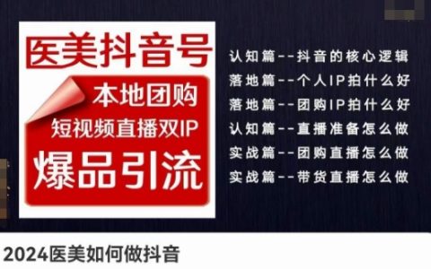 2024醫(yī)美行業(yè)抖音營銷策略：本地團(tuán)購+短視頻直播雙IP爆品引流，實(shí)戰(zhàn)實(shí)操課程解析
