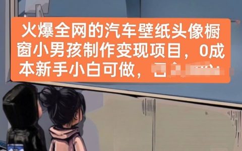 全網(wǎng)爆紅的汽車壁紙頭像櫥窗小男孩制作項目：零成本，新手小白輕松上手并實現(xiàn)變現(xiàn)