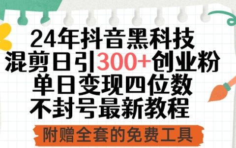 2024年抖音黑科技混剪教程，日引300+創業粉絲，單日變現四位數不封號最新技巧【揭秘】