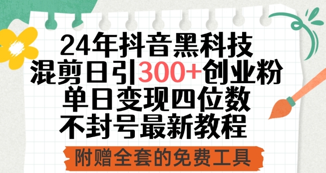 24年抖音黑科技混剪日引300+創(chuàng)業(yè)粉，單日變現(xiàn)四位數(shù)不封號(hào)最新教程【揭秘】