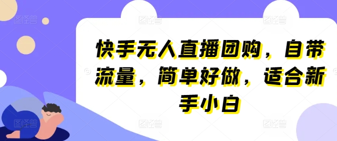 快手無人直播團購，自帶流量，簡單好做，適合新手小白【揭秘】