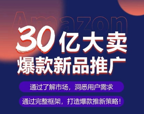 亞馬遜·30億大賣爆款新品推廣，可復制、全程案例實操的爆款推新SOP