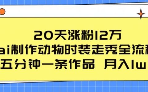 驚人漲粉秘籍！20天漲粉12萬，揭秘AI動物時裝走秀全流程，五分鐘一條作品流量爆棚！