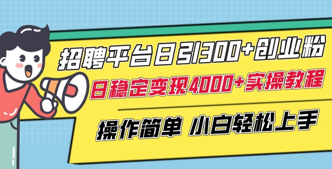 招聘平臺日引300+創業粉，日穩定變現4000+實操教程小白輕松上手【揭秘】