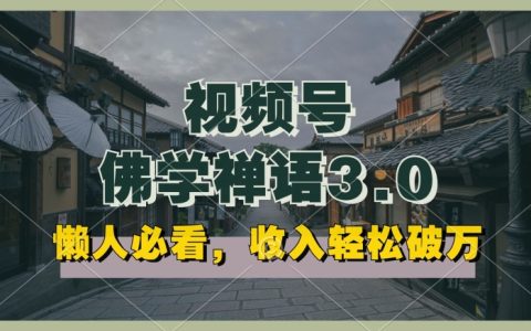 揭秘！懶人福音，視頻號佛學禪語3.0純原創視頻，高效收益，矩陣操作輕松實現！